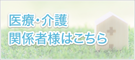 医療・介護関係者様はこちら